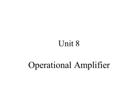 Unit 8 Operational Amplifier. Objectives: Ideal versus practical operational amplifier Performance parameters Some applications –Peak detector –Absolute.