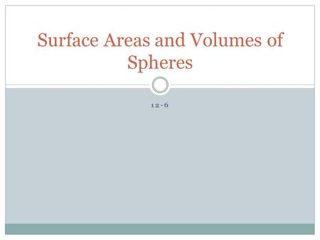 12-6 Surface Areas and Volumes of Spheres. Spheres A sphere is a set of all points in space equidistant from a given point called the center. How would.