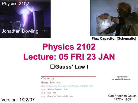 Physics 2102 Lecture: 05 FRI 23 JAN Gauss’ Law I Version: 1/22/07 Flux Capacitor (Schematic) Physics 2102 Jonathan Dowling Carl Friedrich Gauss 1777 –