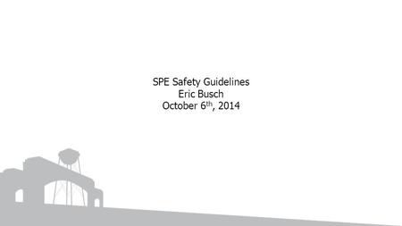 SPE Safety Guidelines Eric Busch October 6 th, 2014.