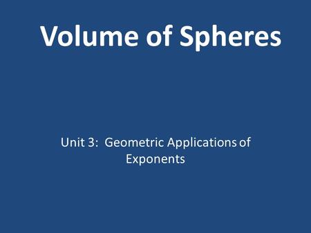 Volume of Spheres Unit 3: Geometric Applications of Exponents.