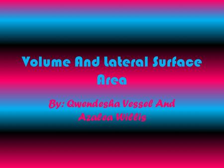 Volume And Lateral Surface Area By: Qwendesha Vessel And Azalea Willis.