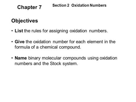 Chapter 7 Objectives List the rules for assigning oxidation numbers. Give the oxidation number for each element in the formula of a chemical compound.