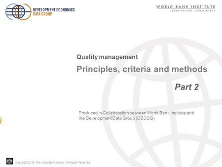 Copyright 2010, The World Bank Group. All Rights Reserved. Principles, criteria and methods Part 2 Quality management Produced in Collaboration between.