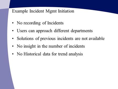 Example Incident Mgmt Initiation No recording of Incidents Users can approach different departments Solutions of previous incidents are not available.