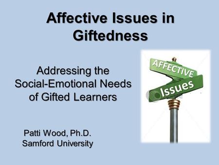 Affective Issues in Giftedness Addressing the Social-Emotional Needs of Gifted Learners Patti Wood, Ph.D. Samford University AFFECTIVE Issues.