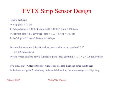 February, 2007Vaclav Vrba, Prague FVTX Strip Sensor Design General features:  Strip pitch = 75 µm  # chip channels = 128;  chip width = 128 x 75 µm.