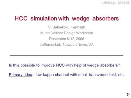 V.Balbekov, 12/09/08 HCC simulation with wedge absorbers V. Balbekov, Fermilab Muon Collider Design Workshop December 8-12, 2008 JeffersonLab, Newport.