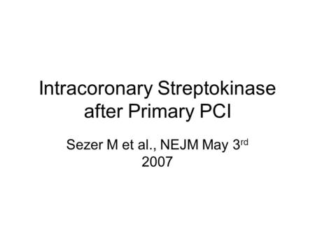 Intracoronary Streptokinase after Primary PCI Sezer M et al., NEJM May 3 rd 2007.