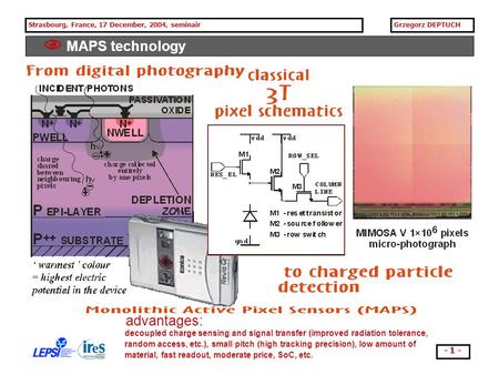 Strasbourg, France, 17 December, 2004, seminairGrzegorz DEPTUCH - 1 -  MAPS technology decoupled charge sensing and signal transfer (improved radiation.
