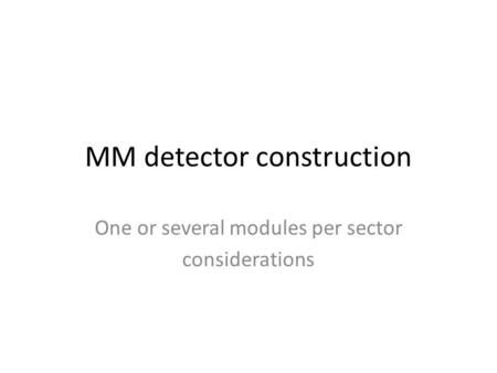 MM detector construction One or several modules per sector considerations.
