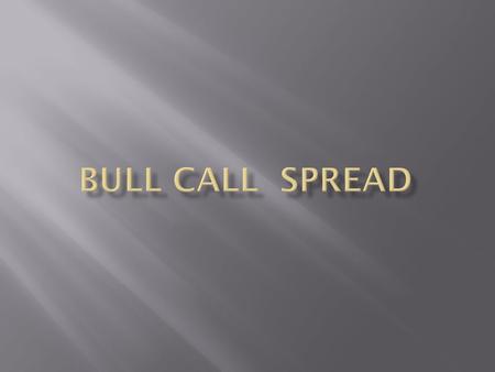 Bull Call Spread Strategy Name: BULL CALL SPREAD Direction: Bullish Max. Risk: Capped Type: Capital Gain Volatility: N/A Max. Reward: Capped Proficiency: