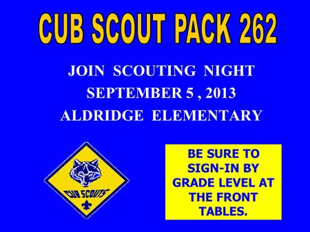 JOIN SCOUTING NIGHT SEPTEMBER 5, 2013 ALDRIDGE ELEMENTARY BE SURE TO SIGN-IN BY GRADE LEVEL AT THE FRONT TABLES.