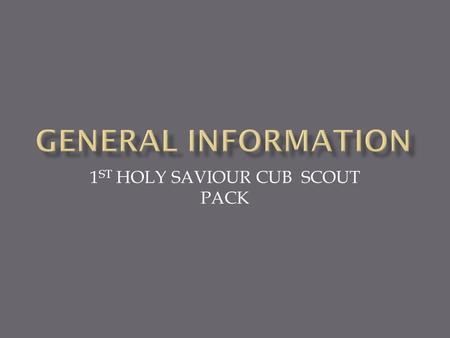 1 ST HOLY SAVIOUR CUB SCOUT PACK  Robert Baden Powell -soldier  Taught troop to track, camp, take care of self  Called soldiers scouts  started scouting.