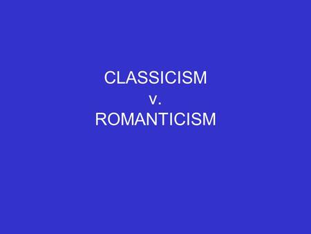 CLASSICISM v. ROMANTICISM. CLASSICISM Fueled by Enlightenment’s belief in rationality, order, and restraint Intellectual outgrowth of the scientific revolution.