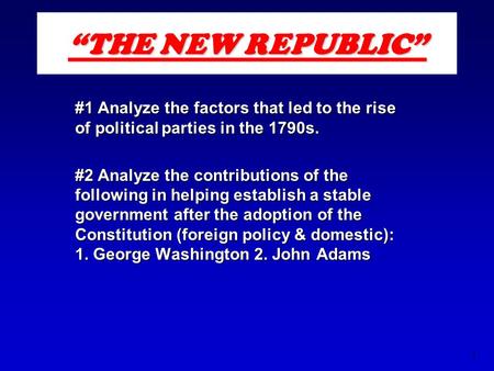 1 “THE NEW REPUBLIC” #1 Analyze the factors that led to the rise of political parties in the 1790s. #2 Analyze the contributions of the following in helping.