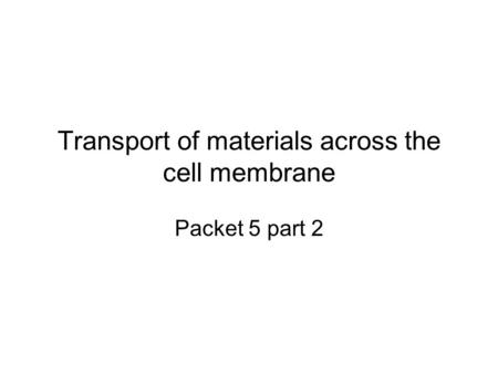 Transport of materials across the cell membrane Packet 5 part 2.