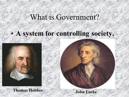 What is Government? A system for controlling society. Thomas Hobbes John Locke.
