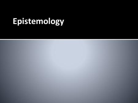 Epistemology – Study of Knowledge