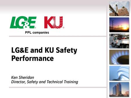 LG&E and KU Safety Performance Ken Sheridan Director, Safety and Technical Training.