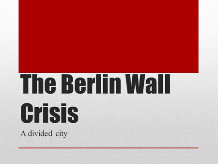 The Berlin Wall Crisis A divided city. Germany divided: West Berlin in the East!