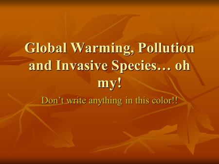 Global Warming, Pollution and Invasive Species… oh my! Don’t write anything in this color!!