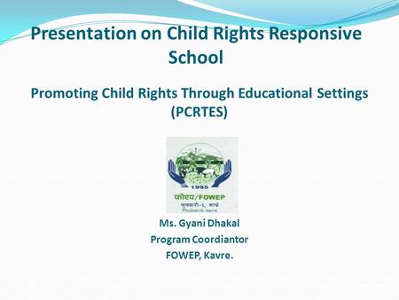 Presentation on Child Rights Responsive School Promoting Child Rights Through Educational Settings (PCRTES) Presented By: Ms. Gyani Dhakal Program Coordiantor.