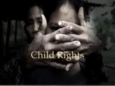 Child Rights.  As we know kids have rights such as having a dad or mom who takes care of them, providing food, water, and shelter to live under and a.
