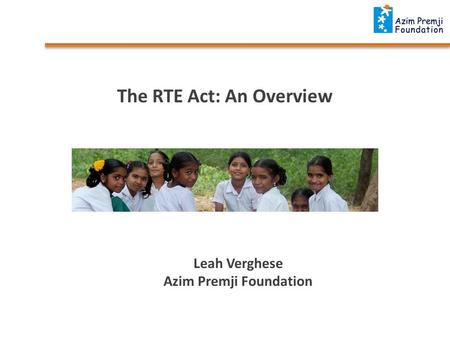 The RTE Act: An Overview Leah Verghese Azim Premji Foundation.