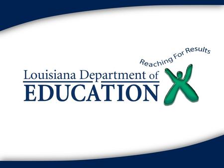 What’s going on in Louisiana? Welcome Goals and Objectives  To review end of year procedures  To share progress of redesign activities.