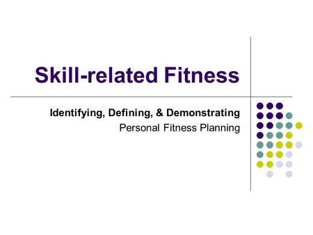 Skill-related Fitness Identifying, Defining, & Demonstrating Personal Fitness Planning.
