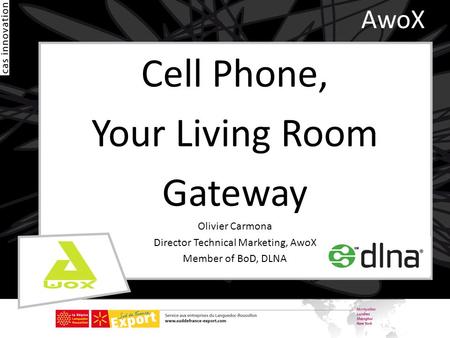 AwoX Cell Phone, Your Living Room Gateway Olivier Carmona Director Technical Marketing, AwoX Member of BoD, DLNA.
