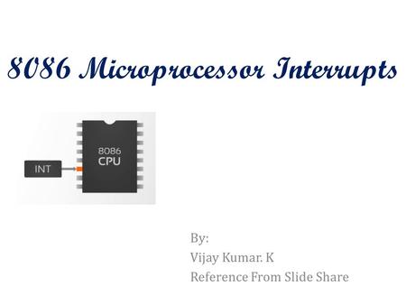 8086 Microprocessor Interrupts By: Vijay Kumar. K Reference From Slide Share.