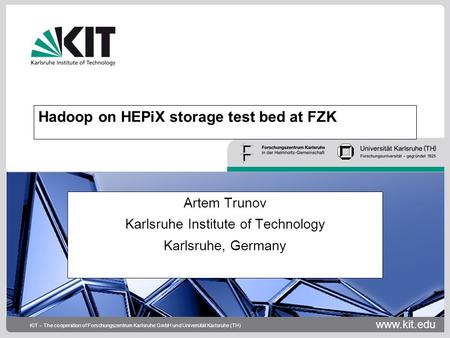 Www.kit.edu KIT – The cooperation of Forschungszentrum Karlsruhe GmbH und Universität Karlsruhe (TH) Hadoop on HEPiX storage test bed at FZK Artem Trunov.