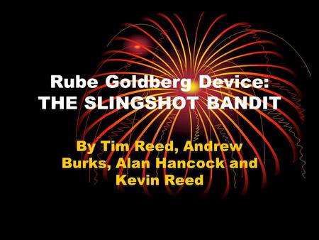 Rube Goldberg Device: THE SLINGSHOT BANDIT By Tim Reed, Andrew Burks, Alan Hancock and Kevin Reed.