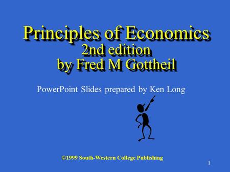 1 Principles of Economics 2nd edition by Fred M Gottheil © ©1999 South-Western College Publishing PowerPoint Slides prepared by Ken Long.