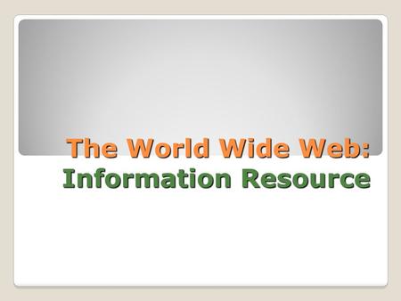 The World Wide Web: Information Resource. Hock, Randolph. The Extreme Searcher’s Internet Handbook. 2 nd ed. CyberAge Books: Medford. (2007). Internet.