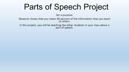 Parts of Speech Project Set a purpose: Research shows that you retain 90 percent of the information that you teach to others. In this project, you will.