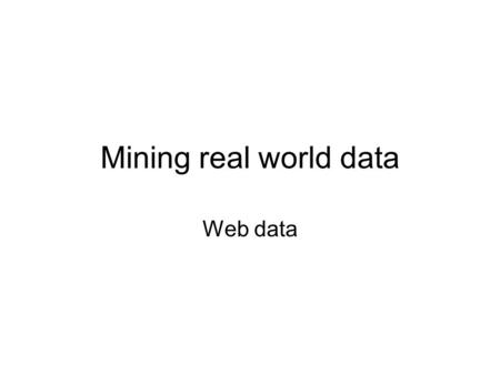 Mining real world data Web data. World Wide Web Hypertext documents –Text –Links Web –billions of documents –authored by millions of diverse people –edited.