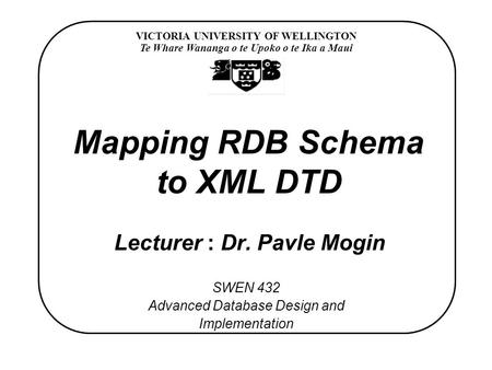 VICTORIA UNIVERSITY OF WELLINGTON Te Whare Wananga o te Upoko o te Ika a Maui SWEN 432 Advanced Database Design and Implementation Mapping RDB Schema to.