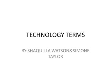 TECHNOLOGY TERMS BY:SHAQUILLA WATSON&SIMONE TAYLOR.