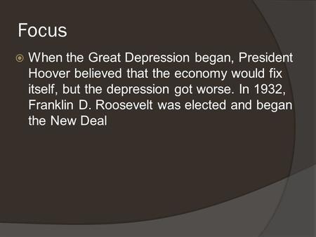 Focus  When the Great Depression began, President Hoover believed that the economy would fix itself, but the depression got worse. In 1932, Franklin D.