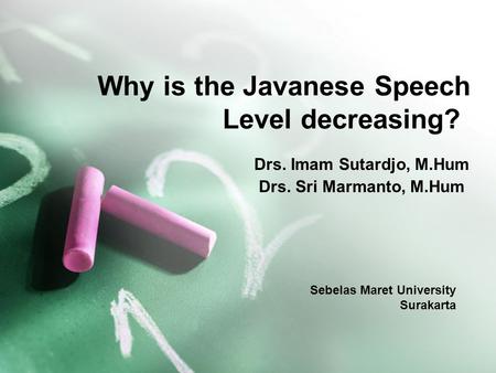 Why is the Javanese Speech Level decreasing? Drs. Imam Sutardjo, M.Hum Drs. Sri Marmanto, M.Hum Sebelas Maret University Surakarta.