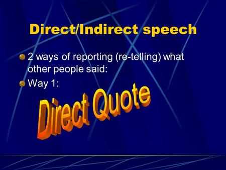 Direct/Indirect speech 2 ways of reporting (re-telling) what other people said: Way 1: