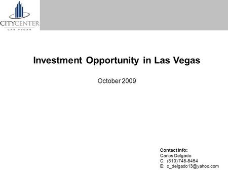 Investment Opportunity in Las Vegas October 2009 Contact Info: Carlos Delgado C: (310) 748-8454 E: