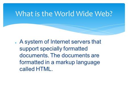 ● A system of Internet servers that support specially formatted documents. The documents are formatted in a markup language called HTML. What is the World.