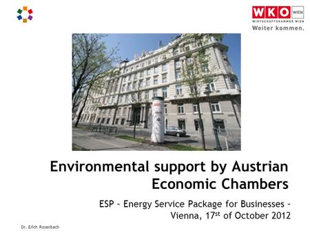 Dr. Erich Rosenbach Environmental support by Austrian Economic Chambers ESP – Energy Service Package for Businesses – Vienna, 17 st of October 2012.