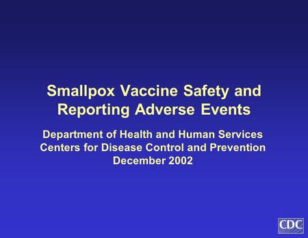 Smallpox Vaccine Safety and Reporting Adverse Events Department of Health and Human Services Centers for Disease Control and Prevention December 2002.