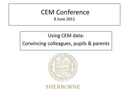 CEM Conference 8 June 2011 Using CEM data: Convincing colleagues, pupils & parents.