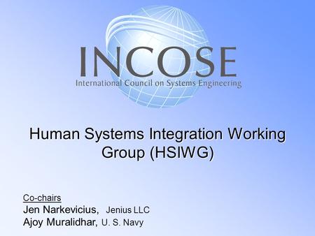 Human Systems Integration Working Group (HSIWG) Co-chairs Jen Narkevicius, Jenius LLC Ajoy Muralidhar, U. S. Navy.